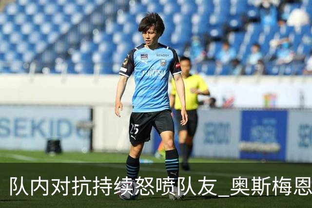 队内对抗持续怒喷队友 奥斯梅恩被斯帕莱蒂赶出场